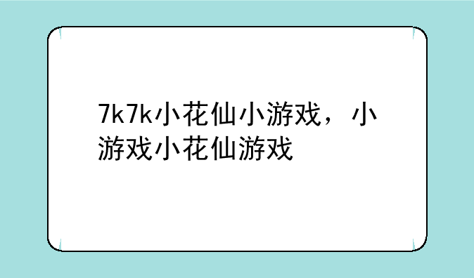 7k7k小花仙小游戏，小游戏小花仙游戏