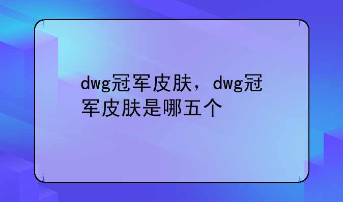 dwg冠军皮肤，dwg冠军皮肤是哪五个