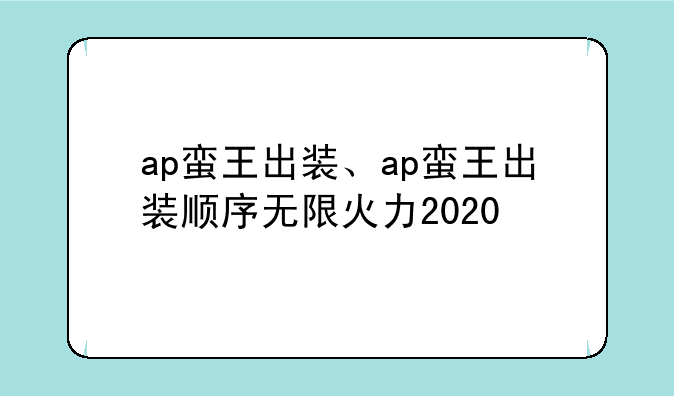 ap蛮王出装、ap蛮王出装顺序无限火力2020