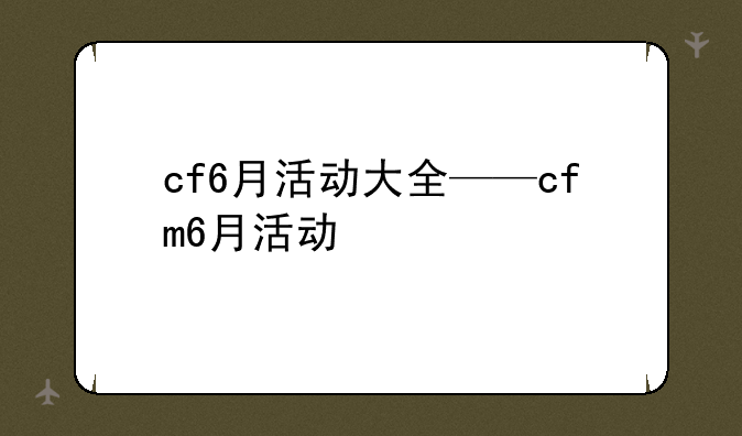 cf6月活动大全——cfm6月活动
