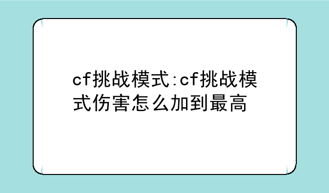 cf挑战模式:cf挑战模式伤害怎么加到最高