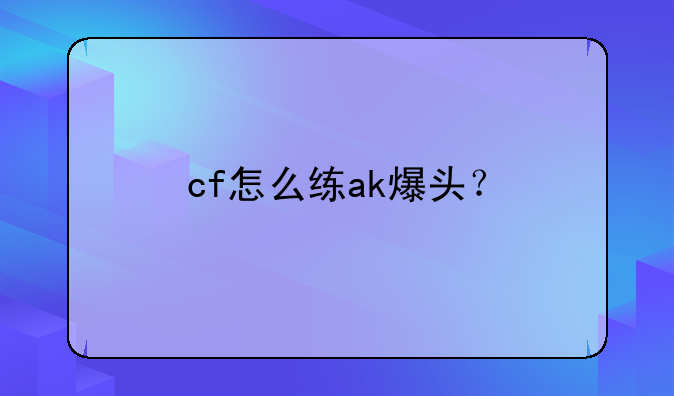 cf怎么练ak爆头？