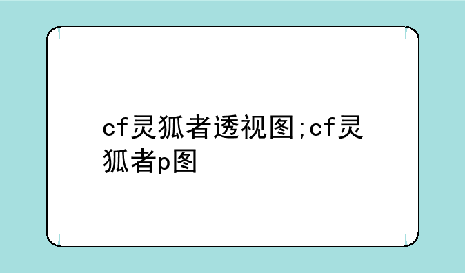 cf灵狐者透视图;cf灵狐者p图