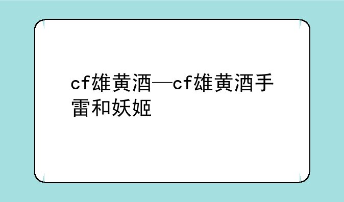 cf雄黄酒—cf雄黄酒手雷和妖姬