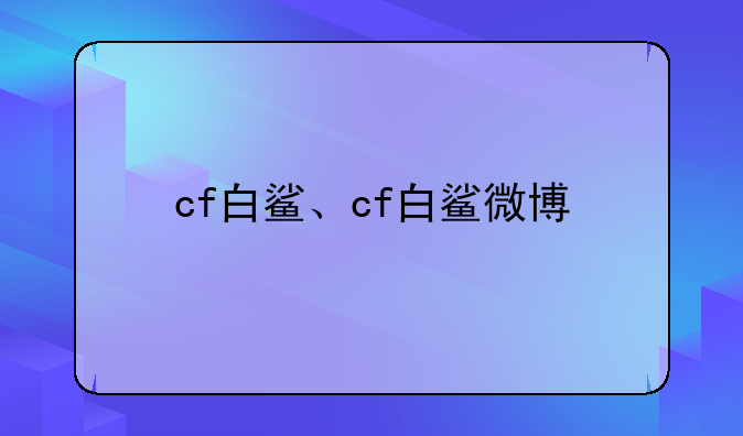 cf白鲨、cf白鲨微博