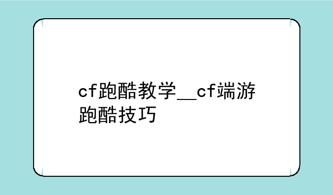 cf跑酷教学__cf端游跑酷技巧