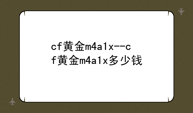 cf黄金m4a1x--cf黄金m4a1x多少钱