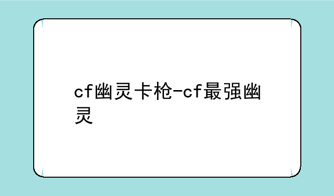 cf幽灵卡枪-cf最强幽灵