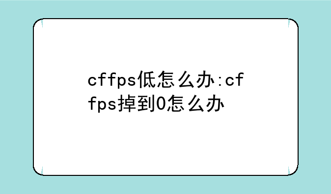 cffps低怎么办:cffps掉到0怎么办