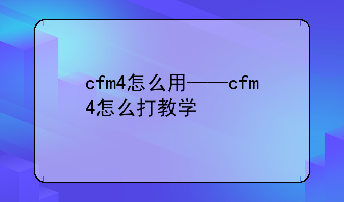 cfm4怎么用——cfm4怎么打教学