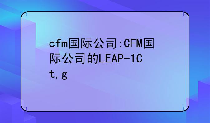 cfm国际公司:CFM国际公司的LEAP-1C发动机