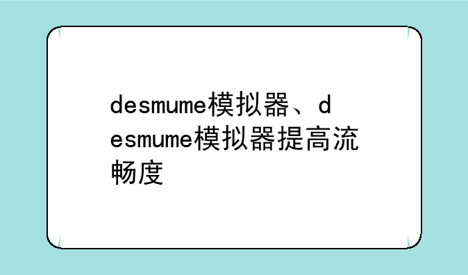 desmume模拟器、desmume模拟器提高流畅度