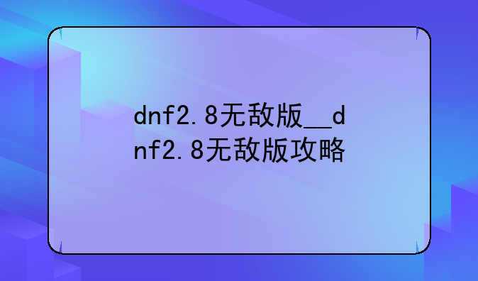 dnf2.8无敌版__dnf2.8无敌版攻略