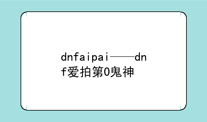 dnfaipai——dnf爱拍第0鬼神