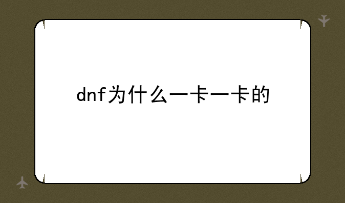 dnf为什么一卡一卡的