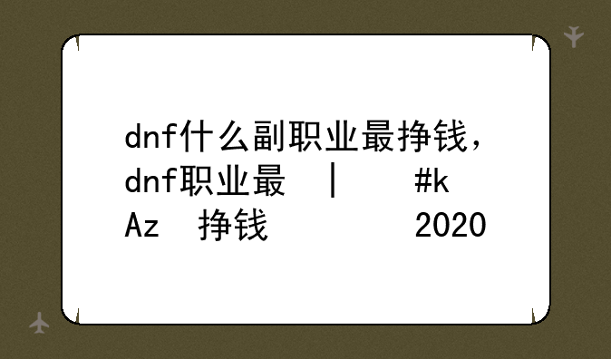 dnf什么副职业最挣钱，dnf副职业哪个最赚钱2020