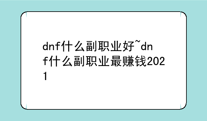 dnf什么副职业好~dnf什么副职业最赚钱2021