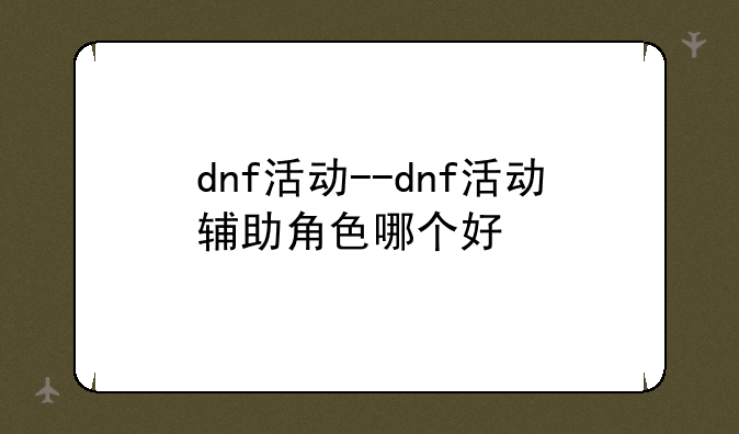 dnf活动--dnf活动辅助角色哪个好