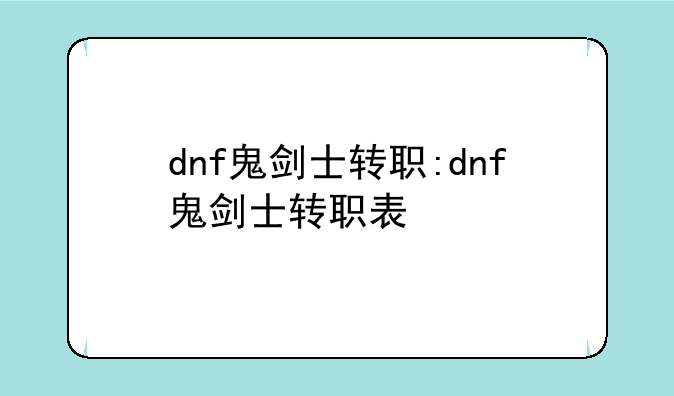 dnf鬼剑士转职:dnf鬼剑士转职表
