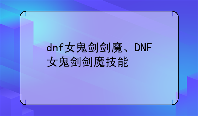 dnf女鬼剑剑魔、DNF女鬼剑剑魔技能