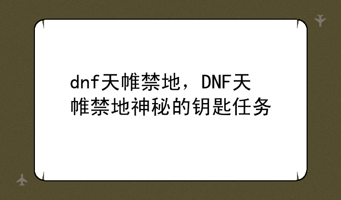 dnf天帷禁地，DNF天帷禁地神秘的钥匙任务