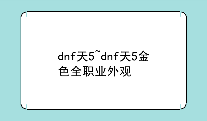 dnf天5~dnf天5金色全职业外观