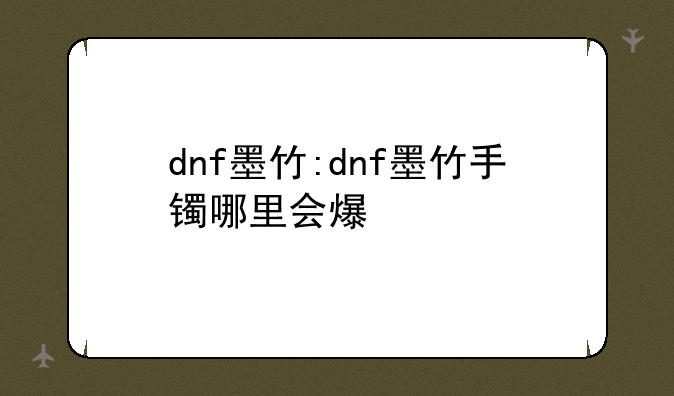 dnf墨竹:dnf墨竹手镯哪里会爆