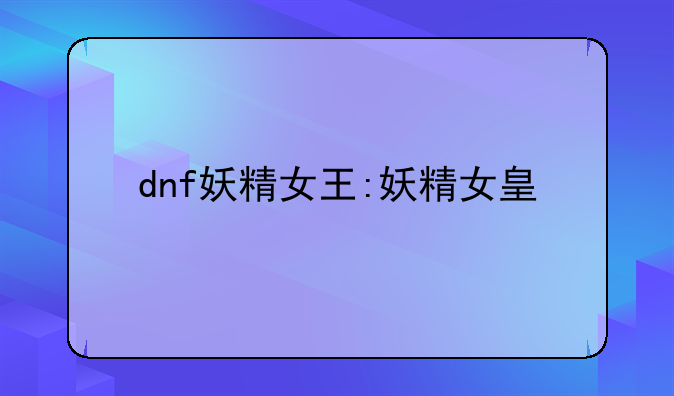dnf妖精女王:妖精女皇
