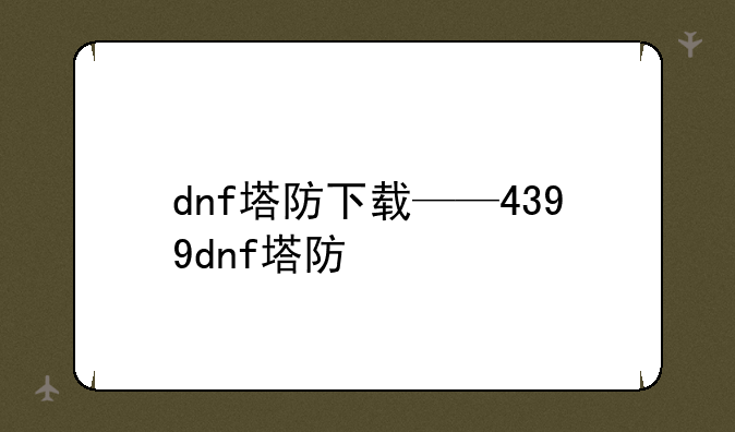 dnf塔防下载——4399dnf塔防