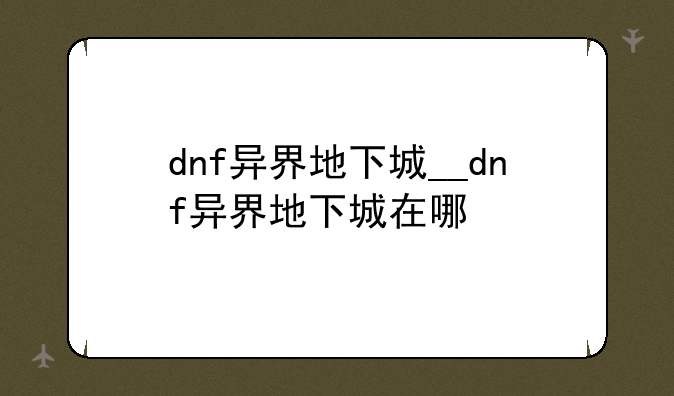 dnf异界地下城__dnf异界地下城在哪