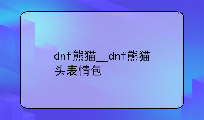 dnf熊猫__dnf熊猫头表情包