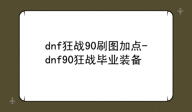 dnf狂战90刷图加点-dnf90狂战毕业装备