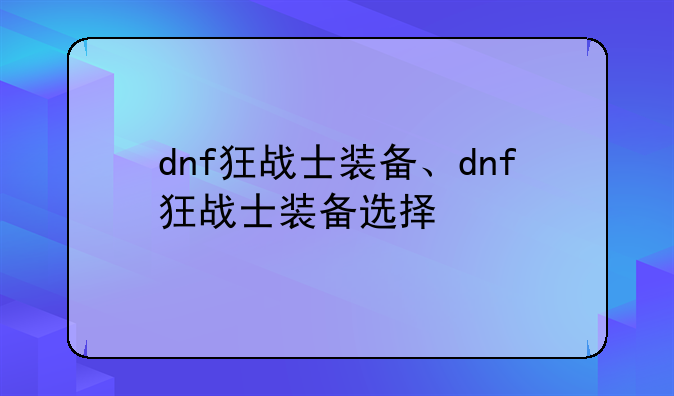 dnf狂战士装备、dnf狂战士装备选择