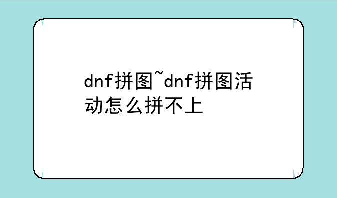 dnf拼图~dnf拼图活动怎么拼不上
