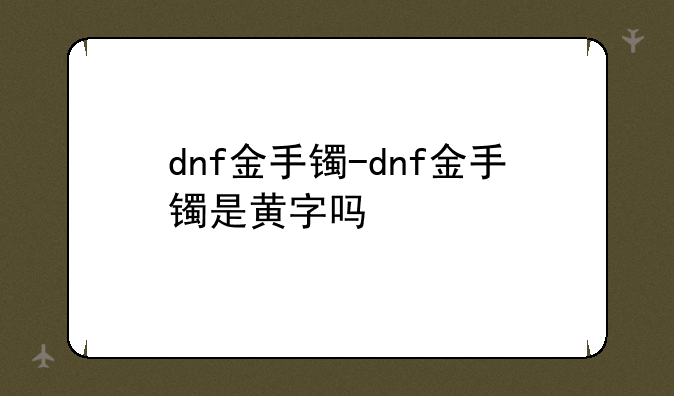 dnf金手镯-dnf金手镯是黄字吗