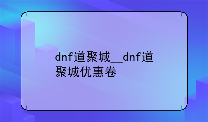 dnf道聚城__dnf道聚城优惠卷
