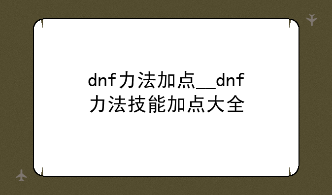 dnf力法加点__dnf力法技能加点大全