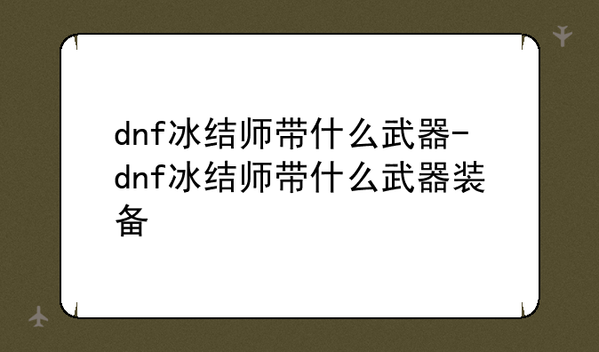 dnf冰结师带什么武器-dnf冰结师带什么武器装备
