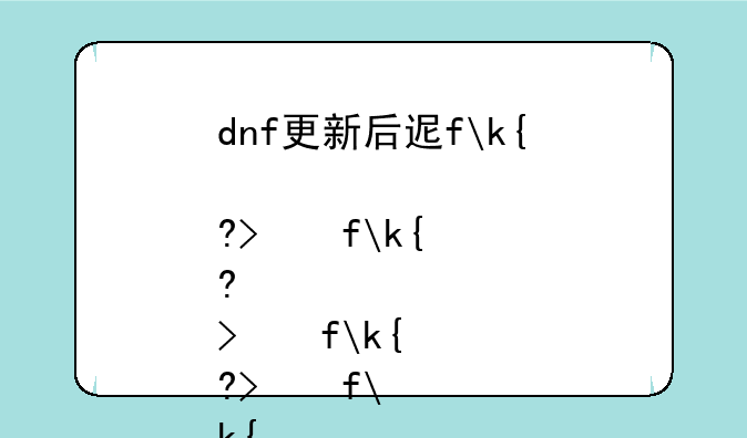 dnf更新后进不去~地下城更新后进不去