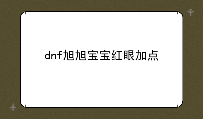 dnf旭旭宝宝红眼加点