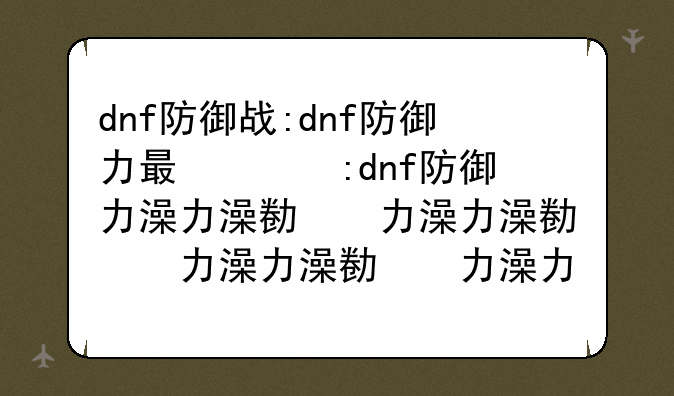 dnf防御战:dnf防御力有什么用