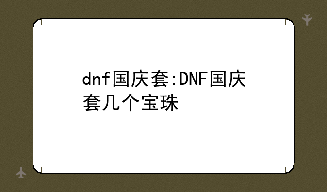 dnf国庆套:DNF国庆套几个宝珠