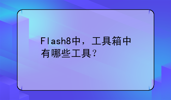 Flash8中，工具箱中有哪些工具？