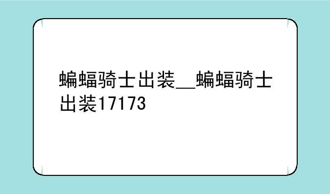 蝙蝠骑士出装__蝙蝠骑士出装17173