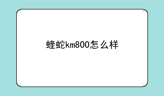 蝰蛇km800怎么样
