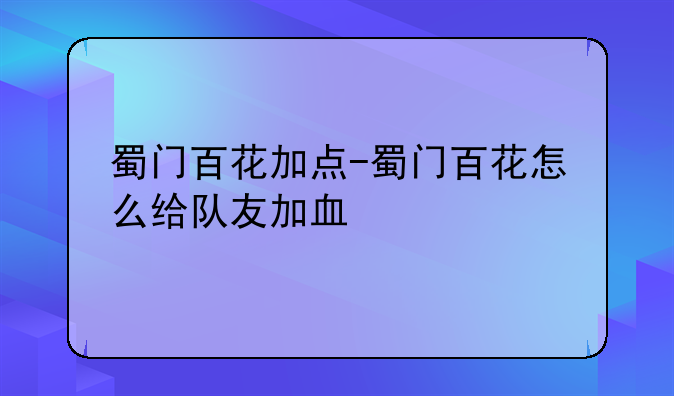 蜀门百花加点-蜀门百花怎么给队友加血