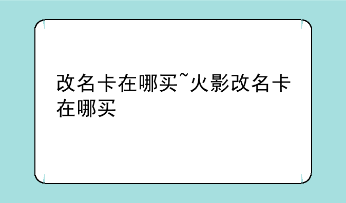 改名卡在哪买~火影改名卡在哪买