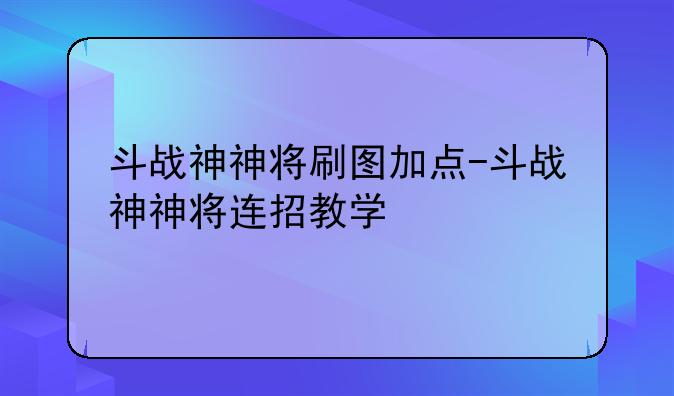 斗战神神将刷图加点-斗战神神将连招教学