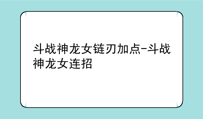 斗战神龙女链刃加点-斗战神龙女连招