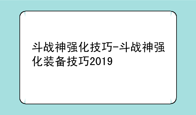斗战神强化技巧-斗战神强化装备技巧2019